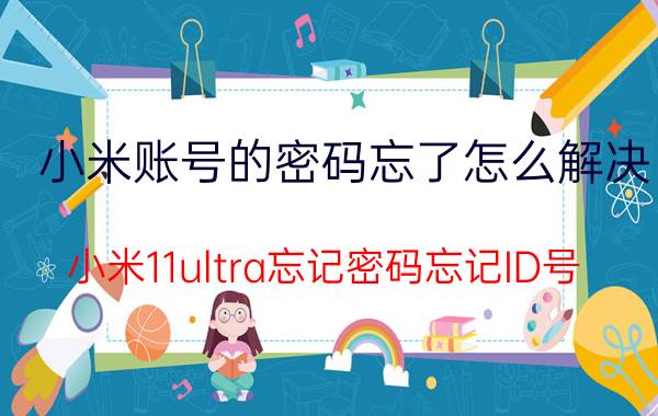 小米账号的密码忘了怎么解决 小米11ultra忘记密码忘记ID号？